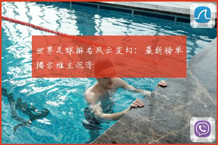 世界足球排名风云变幻：最新榜单揭示谁主沉浮