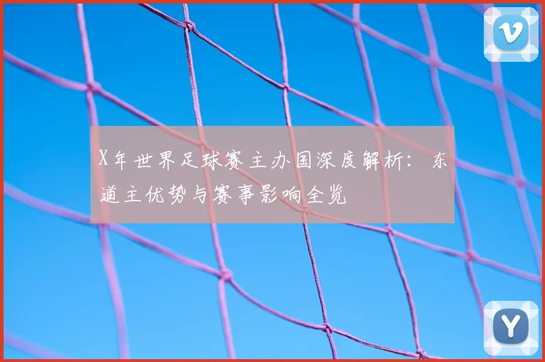 X年世界足球赛主办国深度解析：东道主优势与赛事影响全览