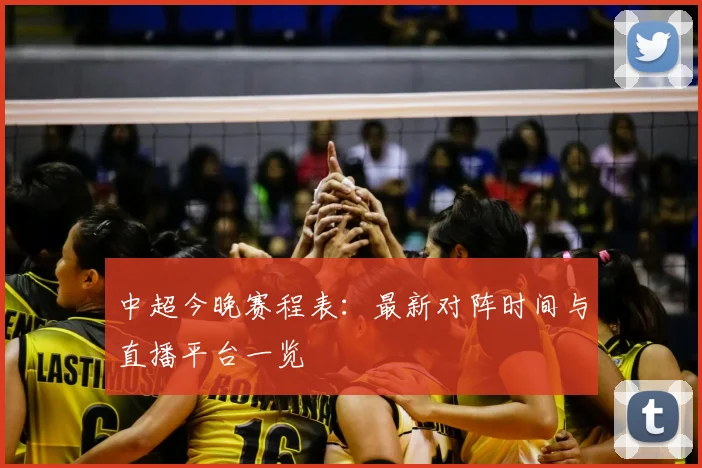 中超今晚赛程表：最新对阵时间与直播平台一览