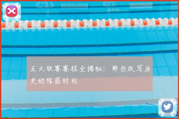 五大联赛赛程全揭秘：那些改写历史的绿茵时刻