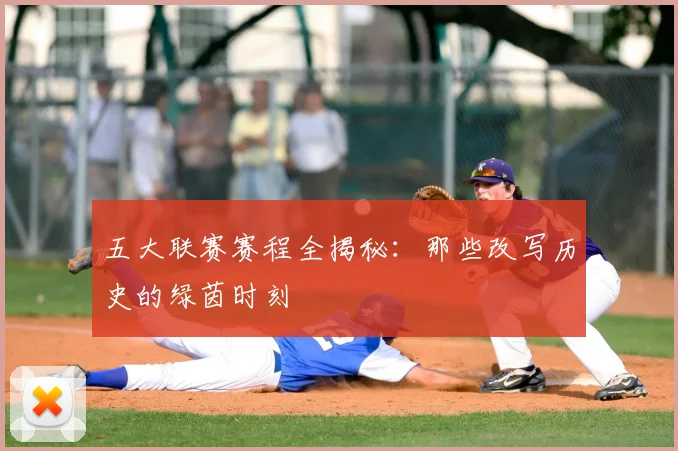 五大联赛赛程全揭秘:那些改写历史的绿茵时刻