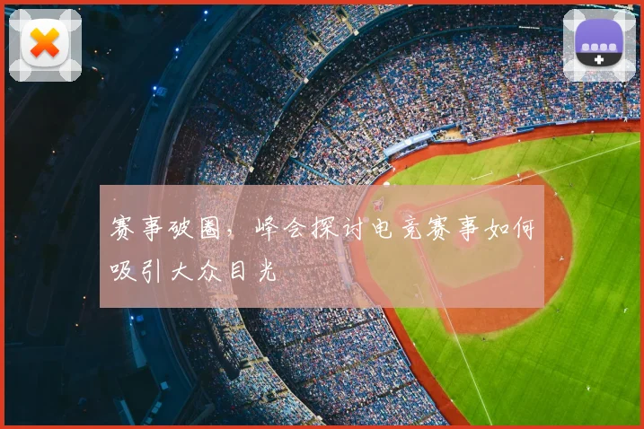 赛事破圈,峰会探讨电竞赛事如何吸引大众目光