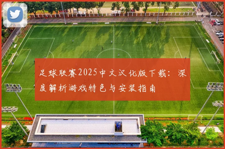 足球联赛2025中文汉化版下载：深度解析游戏特色与安装指南